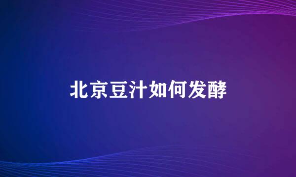 北京豆汁如何发酵