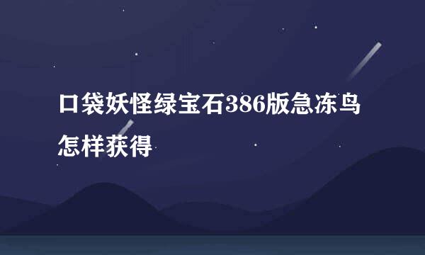 口袋妖怪绿宝石386版急冻鸟怎样获得