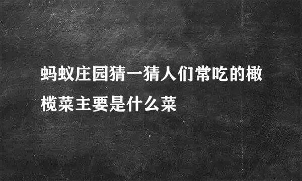 蚂蚁庄园猜一猜人们常吃的橄榄菜主要是什么菜