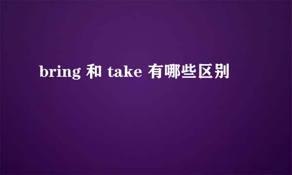 bring 和 take 有哪些区别