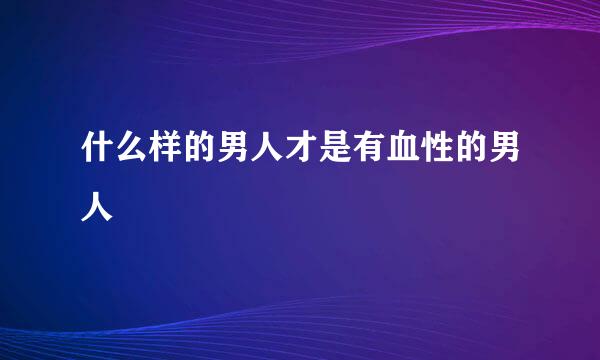什么样的男人才是有血性的男人