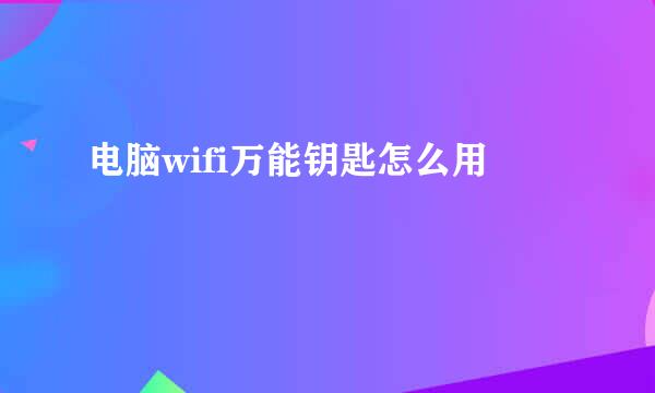 电脑wifi万能钥匙怎么用