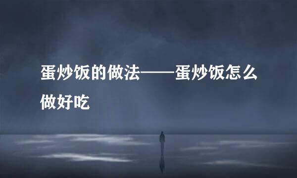 蛋炒饭的做法——蛋炒饭怎么做好吃