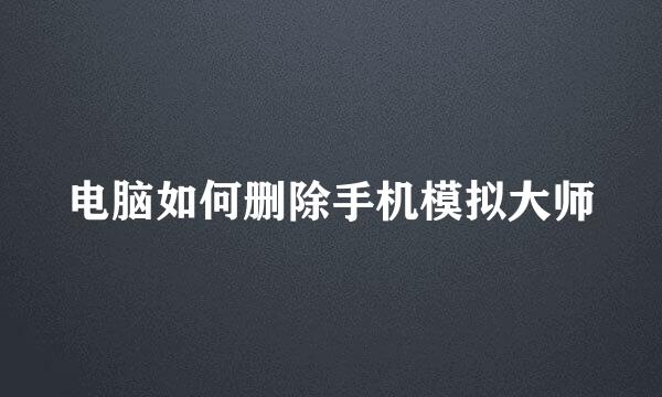 电脑如何删除手机模拟大师