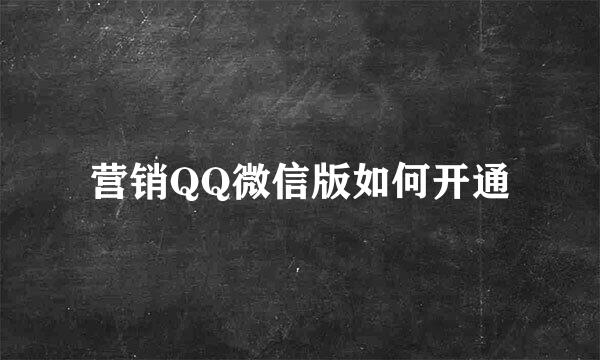 营销QQ微信版如何开通