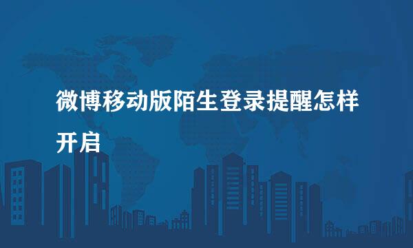 微博移动版陌生登录提醒怎样开启