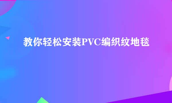 教你轻松安装PVC编织纹地毯