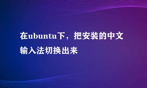 在ubuntu下，把安装的中文输入法切换出来