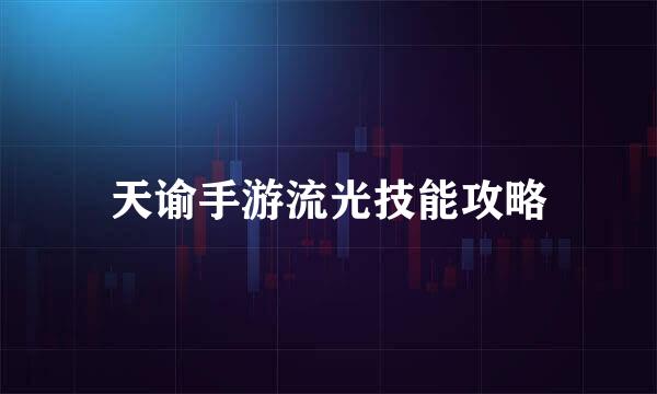 天谕手游流光技能攻略
