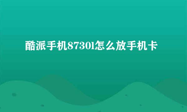 酷派手机8730l怎么放手机卡