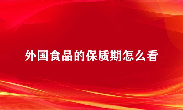 外国食品的保质期怎么看