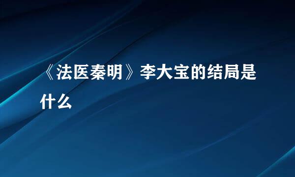 《法医秦明》李大宝的结局是什么