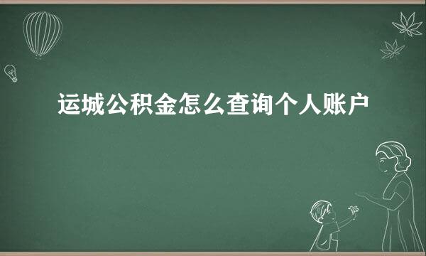 运城公积金怎么查询个人账户