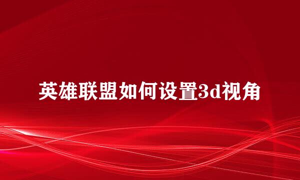 英雄联盟如何设置3d视角