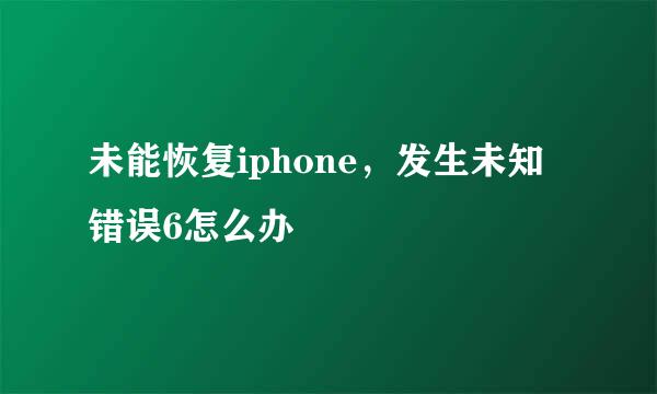 未能恢复iphone，发生未知错误6怎么办