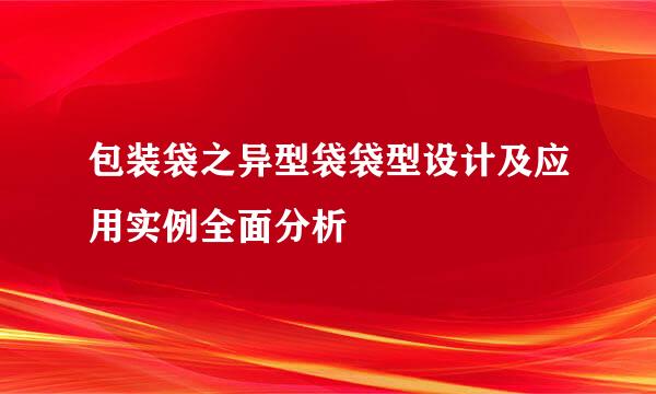 包装袋之异型袋袋型设计及应用实例全面分析