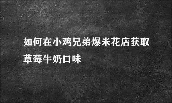 如何在小鸡兄弟爆米花店获取草莓牛奶口味