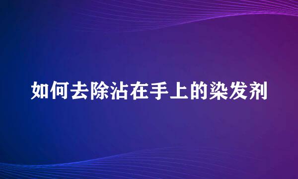 如何去除沾在手上的染发剂