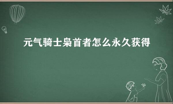 元气骑士枭首者怎么永久获得