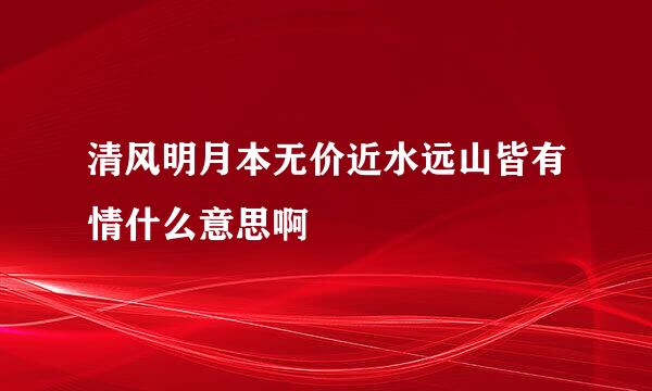清风明月本无价近水远山皆有情什么意思啊