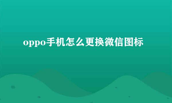 oppo手机怎么更换微信图标