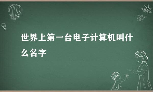 世界上第一台电子计算机叫什么名字