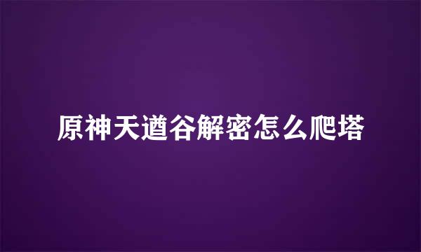 原神天遒谷解密怎么爬塔