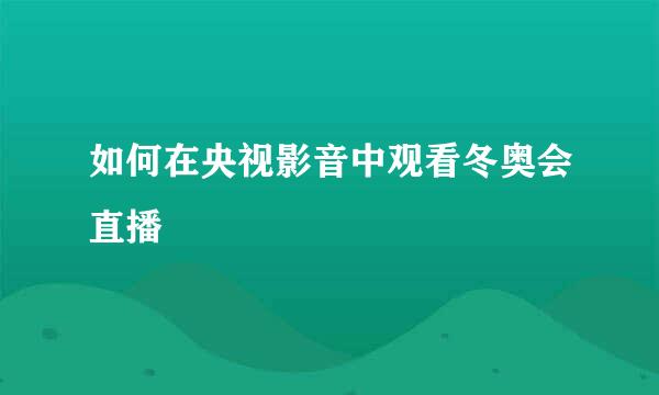 如何在央视影音中观看冬奥会直播