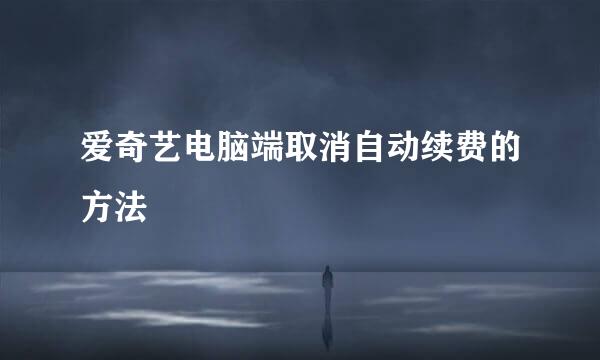 爱奇艺电脑端取消自动续费的方法