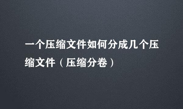 一个压缩文件如何分成几个压缩文件（压缩分卷）
