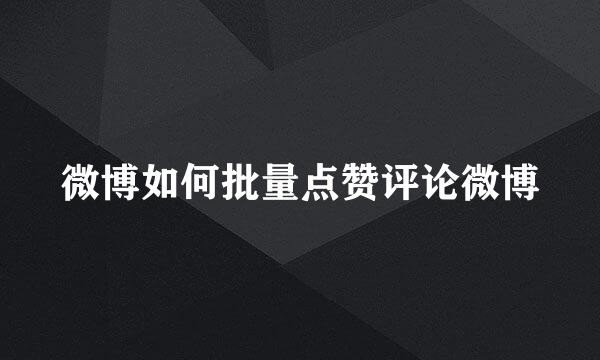 微博如何批量点赞评论微博
