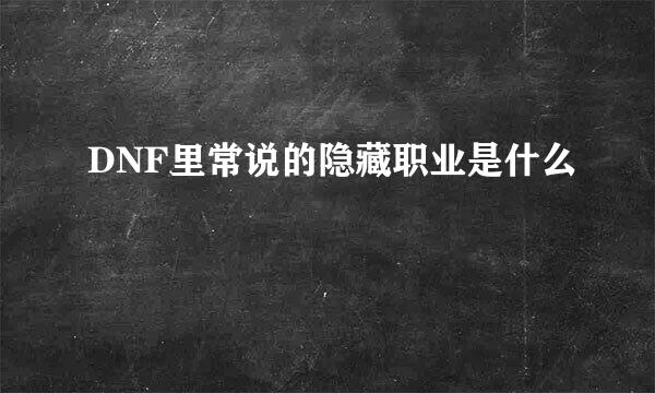 DNF里常说的隐藏职业是什么