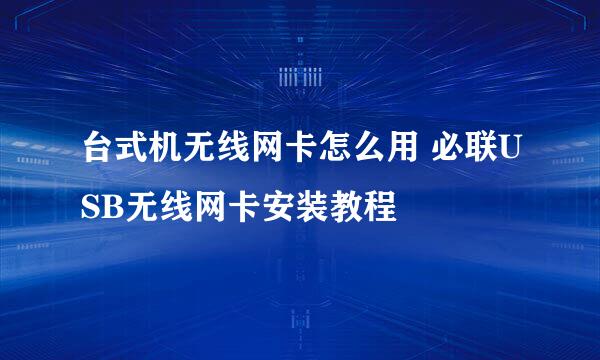 台式机无线网卡怎么用 必联USB无线网卡安装教程