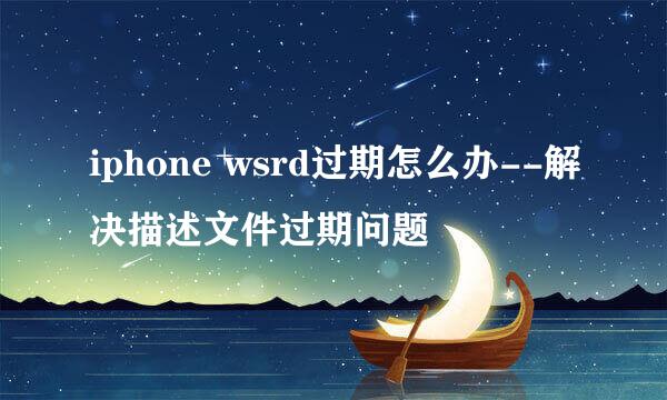 iphone wsrd过期怎么办--解决描述文件过期问题