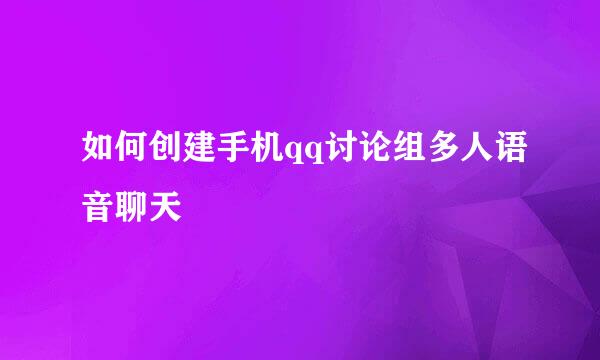 如何创建手机qq讨论组多人语音聊天
