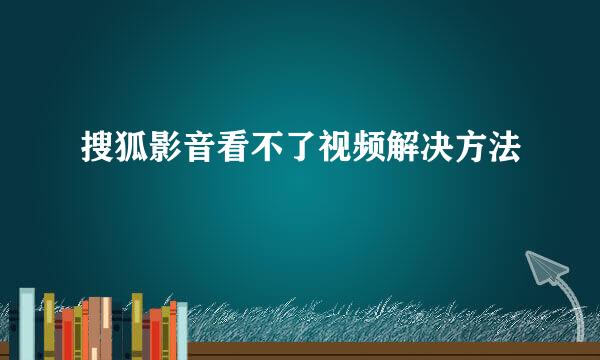 搜狐影音看不了视频解决方法