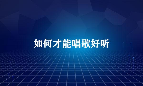 如何才能唱歌好听