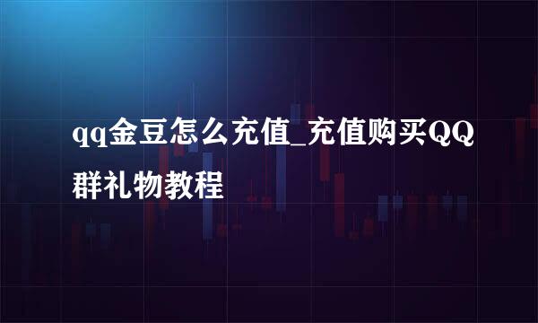 qq金豆怎么充值_充值购买QQ群礼物教程