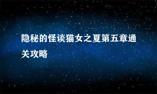 隐秘的怪谈猫女之夏第五章通关攻略