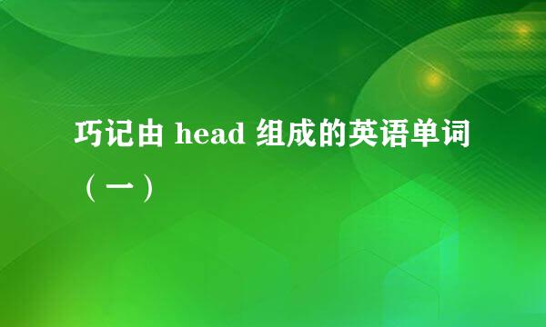 巧记由 head 组成的英语单词（一）