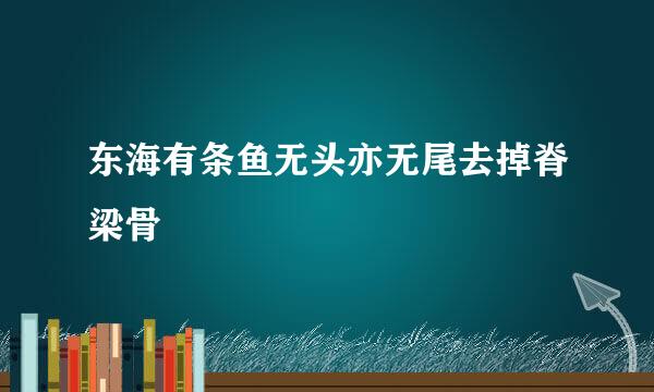 东海有条鱼无头亦无尾去掉脊梁骨