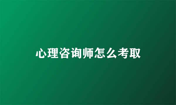 心理咨询师怎么考取