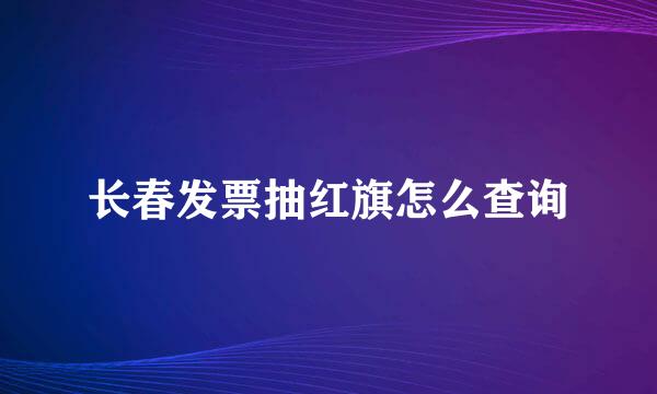 长春发票抽红旗怎么查询