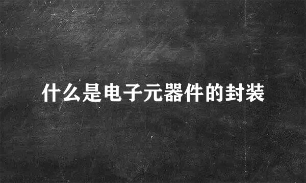 什么是电子元器件的封装