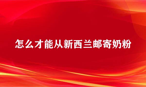 怎么才能从新西兰邮寄奶粉