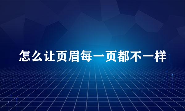 怎么让页眉每一页都不一样