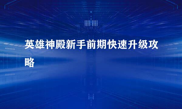 英雄神殿新手前期快速升级攻略