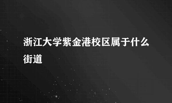 浙江大学紫金港校区属于什么街道