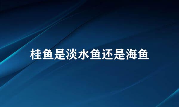 桂鱼是淡水鱼还是海鱼