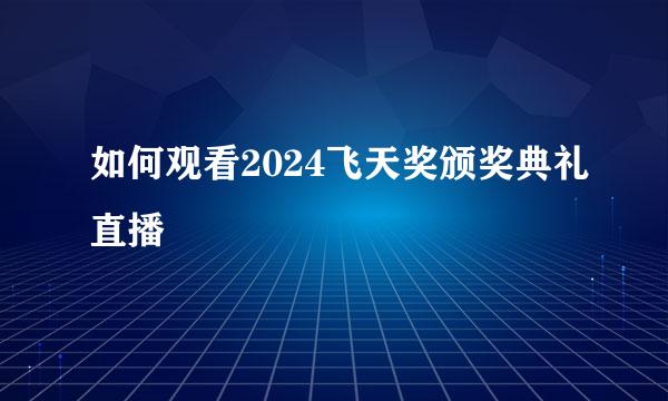 如何观看2024飞天奖颁奖典礼直播